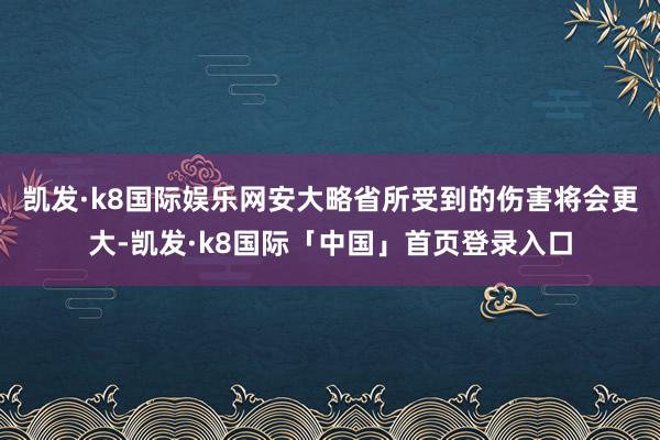 凯发·k8国际娱乐网安大略省所受到的伤害将会更大-凯发·k8国际「中国」首页登录入口