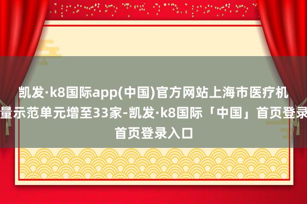 凯发·k8国际app(中国)官方网站上海市医疗机构计量示范单元增至33家-凯发·k8国际「中国」首页登录入口