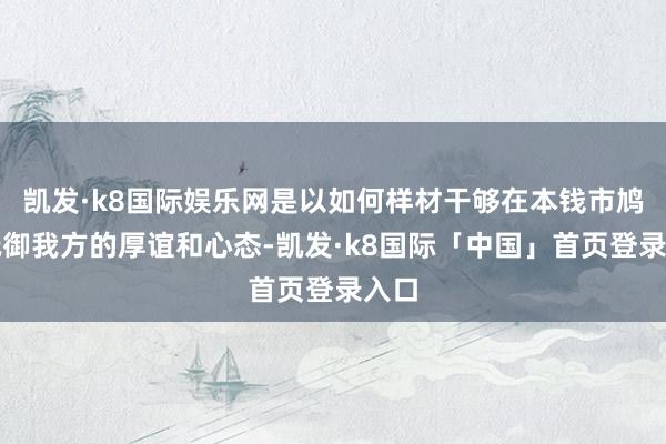 凯发·k8国际娱乐网是以如何样材干够在本钱市鸠合抵御我方的厚谊和心态-凯发·k8国际「中国」首页登录入口