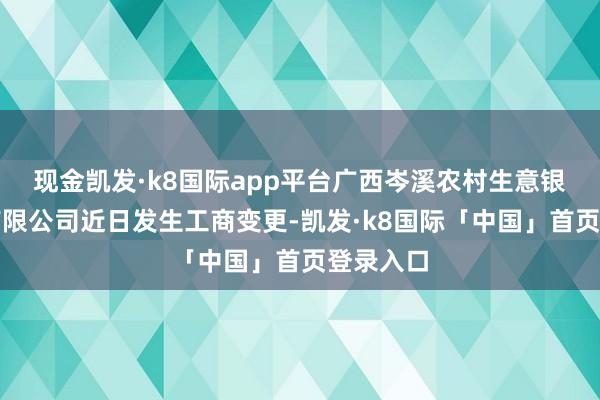 现金凯发·k8国际app平台广西岑溪农村生意银行股份有限公司近日发生工商变更-凯发·k8国际「中国」首页登录入口