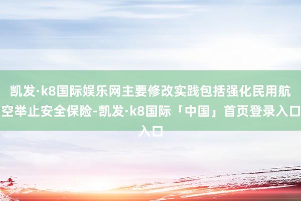 凯发·k8国际娱乐网主要修改实践包括强化民用航空举止安全保险-凯发·k8国际「中国」首页登录入口